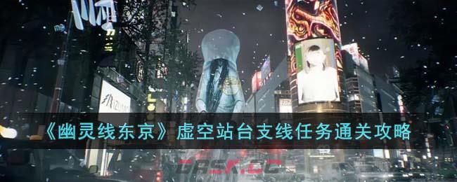 《幽灵线东京》虚空站台支线任务通关攻略-第1张-手游攻略-GASK