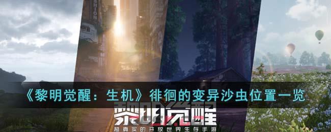 《黎明觉醒：生机》徘徊的变异沙虫位置一览-第1张-手游攻略-GASK