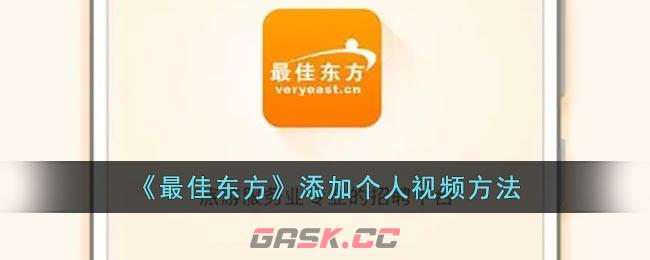 《最佳东方》添加个人视频方法-第1张-手游攻略-GASK