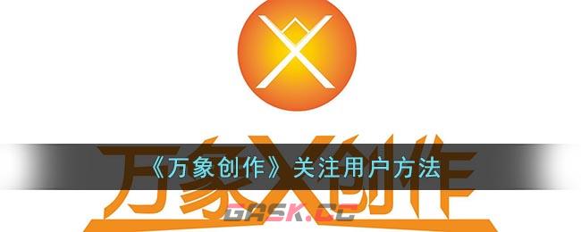 《万象创作》关注用户方法-第1张-手游攻略-GASK