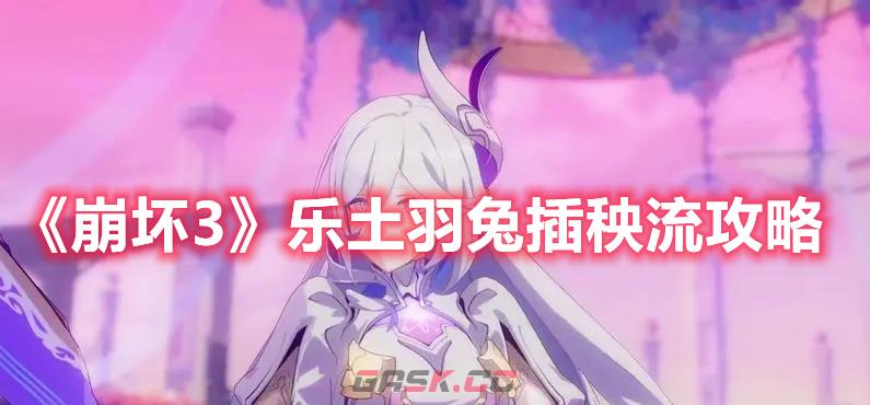 《崩坏3》乐土羽兔插秧流攻略-第1张-手游攻略-GASK
