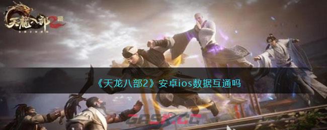 《天龙八部2》安卓ios数据互通吗-第1张-手游攻略-GASK