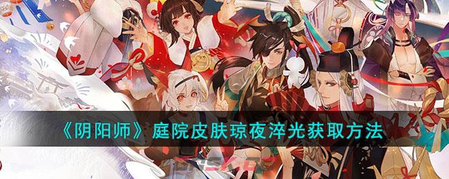 《阴阳师》庭院皮肤琼夜淬光获取方法-第1张-手游攻略-GASK