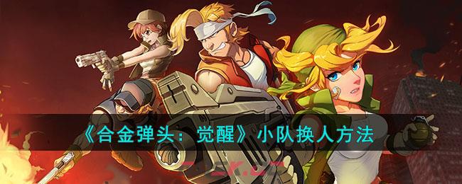 《合金弹头：觉醒》小队换人方法-第1张-手游攻略-GASK