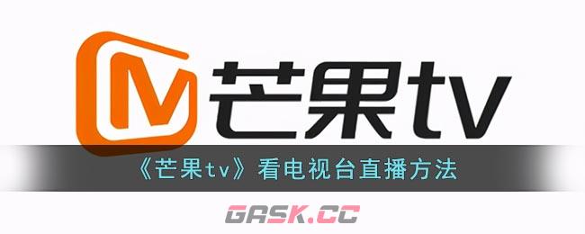 《芒果tv》看电视台直播方法-第1张-手游攻略-GASK