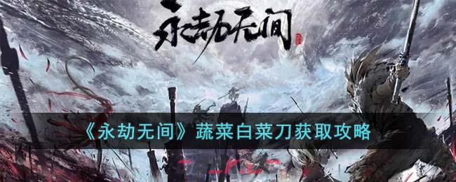 《永劫无间》蔬菜白菜刀获取攻略-第1张-手游攻略-GASK