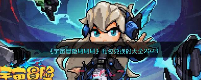 《宇宙冒险刷刷刷》礼包兑换码大全2023-第1张-手游攻略-GASK