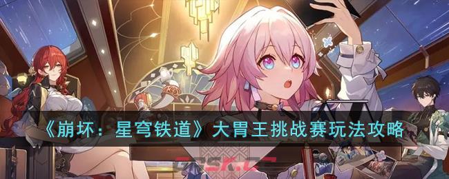 《崩坏：星穹铁道》大胃王挑战赛玩法攻略-第1张-手游攻略-GASK