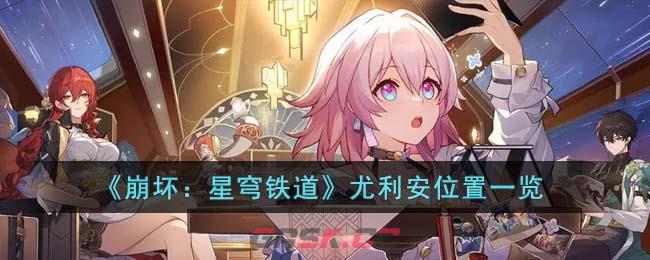 《崩坏：星穹铁道》尤利安位置一览-第1张-手游攻略-GASK