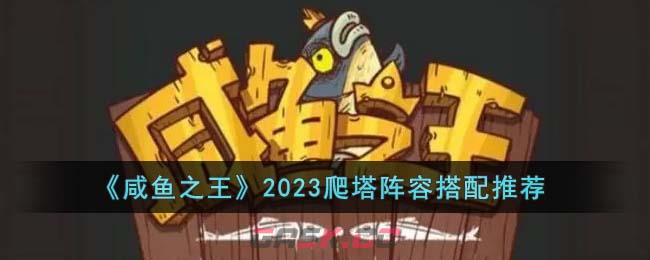 《咸鱼之王》2023爬塔阵容搭配推荐-第1张-手游攻略-GASK