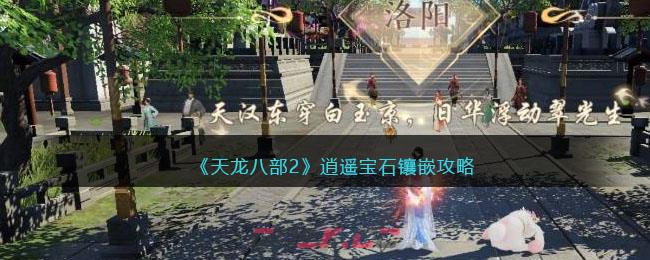 《天龙八部2》逍遥宝石镶嵌攻略-第1张-手游攻略-GASK