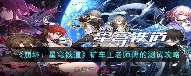 《崩坏：星穹铁道》矿车工老师傅的测试攻略-第1张-手游攻略-GASK