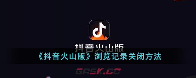 《抖音火山版》浏览记录关闭方法-第1张-手游攻略-GASK