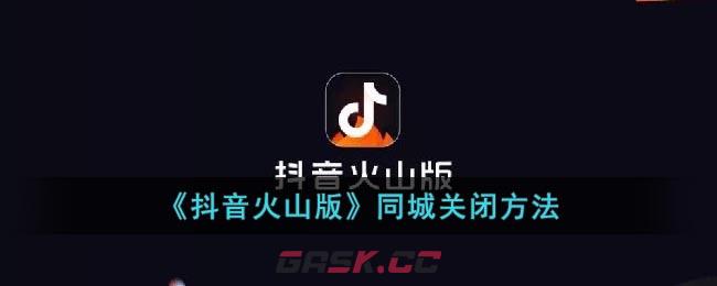 《抖音火山版》同城关闭方法-第1张-手游攻略-GASK