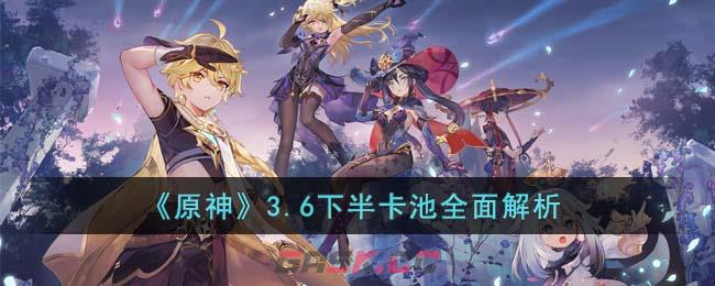 《原神》3.6下半卡池全面解析-第1张-手游攻略-GASK
