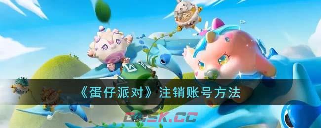 《蛋仔派对》注销账号方法-第1张-手游攻略-GASK