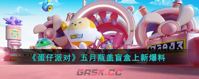 《蛋仔派对》五月瓶盖盲盒上新爆料-第1张-手游攻略-GASK
