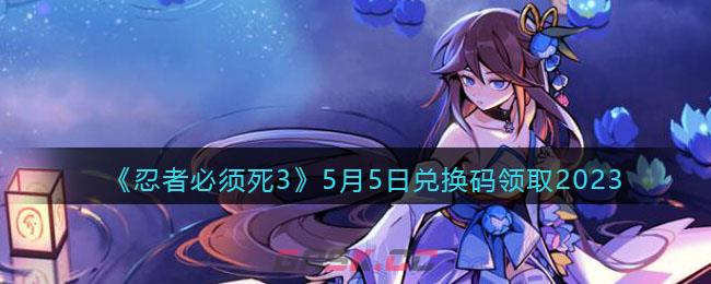 《忍者必须死3》5月5日兑换码领取2023-第1张-手游攻略-GASK