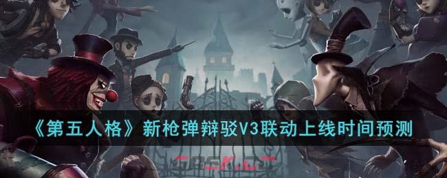 《第五人格》新枪弹辩驳V3联动上线时间预测-第1张-手游攻略-GASK