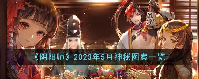 《阴阳师》2023年5月神秘图案一览-第1张-手游攻略-GASK