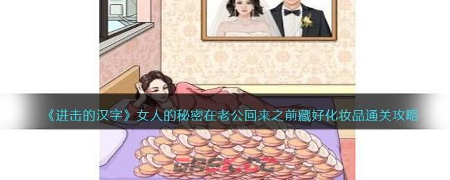 《进击的汉字》女人的秘密在老公回来之前藏好化妆品通关攻略-第1张-手游攻略-GASK