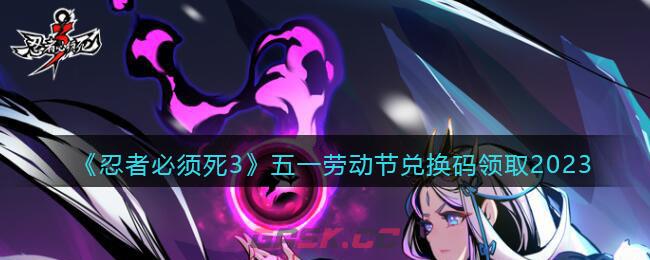 《忍者必须死3》五一劳动节兑换码领取2023-第1张-手游攻略-GASK