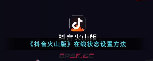 《抖音火山版》在线状态设置方法-第1张-手游攻略-GASK