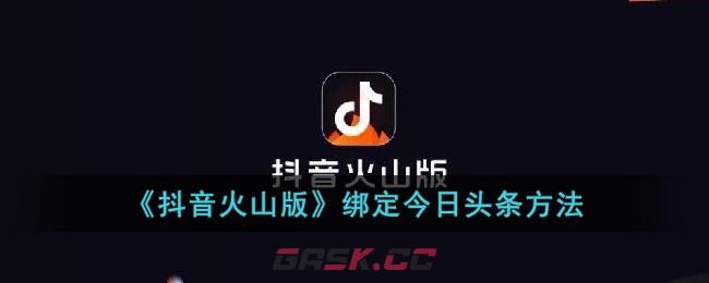 《抖音火山版》绑定今日头条方法-第1张-手游攻略-GASK