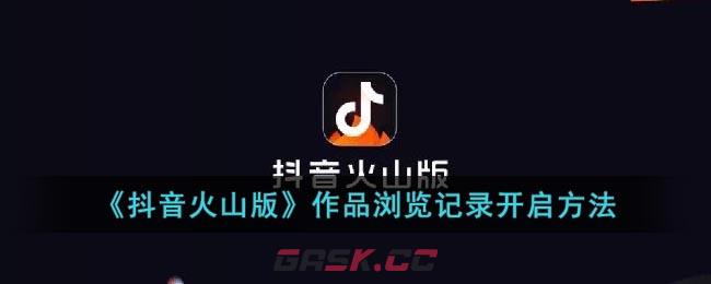 《抖音火山版》作品浏览记录开启方法-第1张-手游攻略-GASK