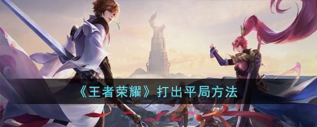 《王者荣耀》打出平局方法-第1张-手游攻略-GASK