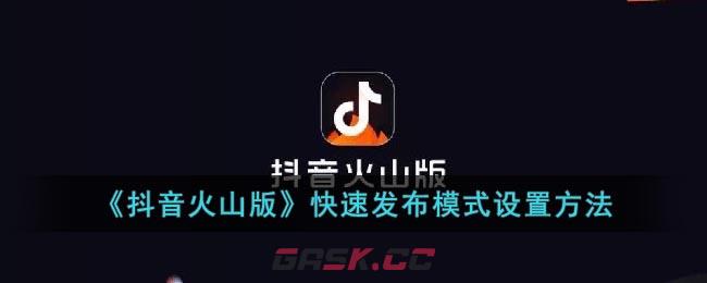 《抖音火山版》快速发布模式设置方法-第1张-手游攻略-GASK