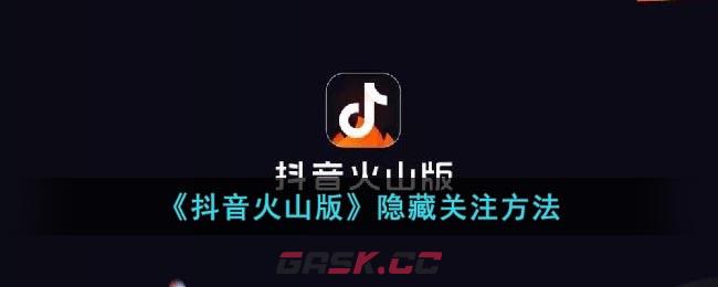 《抖音火山版》隐藏关注方法-第1张-手游攻略-GASK