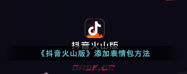 《抖音火山版》添加表情包方法-第1张-手游攻略-GASK