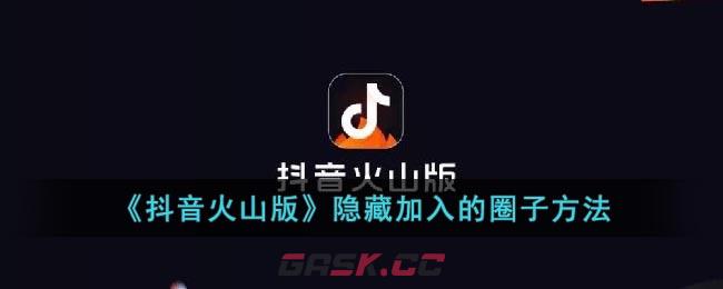 《抖音火山版》隐藏加入的圈子方法-第1张-手游攻略-GASK