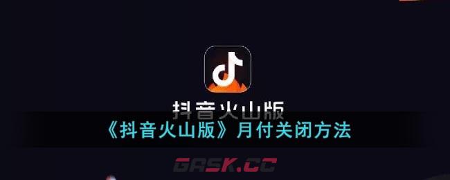 《抖音火山版》月付关闭方法-第1张-手游攻略-GASK