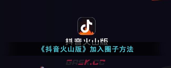 《抖音火山版》加入圈子方法-第1张-手游攻略-GASK