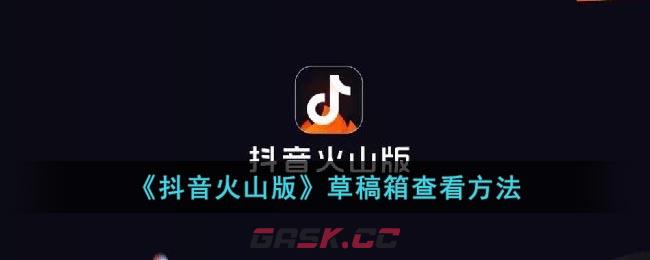 《抖音火山版》草稿箱查看方法-第1张-手游攻略-GASK