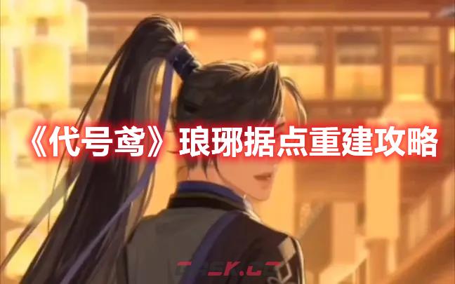 《代号鸢》琅琊据点重建攻略-第1张-手游攻略-GASK