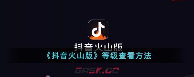 《抖音火山版》等级查看方法-第1张-手游攻略-GASK