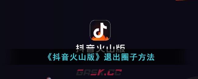 《抖音火山版》退出圈子方法-第1张-手游攻略-GASK