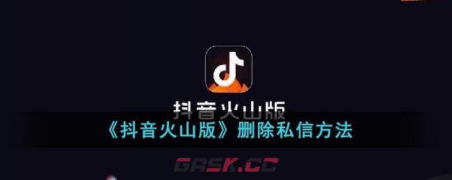 《抖音火山版》删除私信方法-第1张-手游攻略-GASK