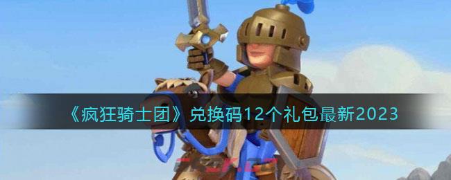《疯狂骑士团》兑换码12个礼包最新2023-第1张-手游攻略-GASK