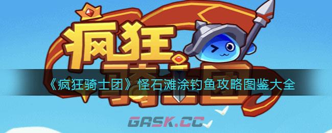 《疯狂骑士团》怪石滩涂钓鱼攻略图鉴大全-第1张-手游攻略-GASK