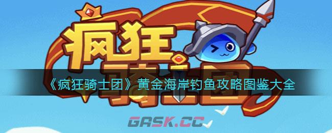 《疯狂骑士团》黄金海岸钓鱼攻略图鉴大全-第1张-手游攻略-GASK