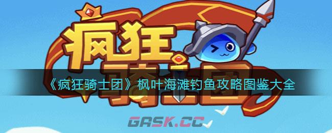 《疯狂骑士团》枫叶海滩钓鱼攻略图鉴大全-第1张-手游攻略-GASK