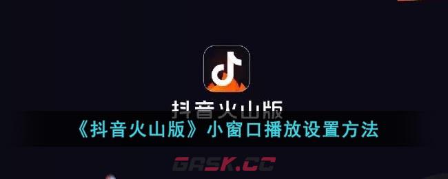 《抖音火山版》小窗口播放设置方法-第1张-手游攻略-GASK