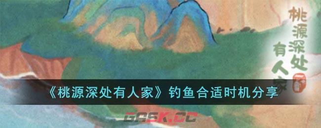 《桃源深处有人家》钓鱼合适时机分享-第1张-手游攻略-GASK