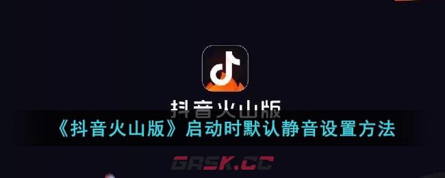 《抖音火山版》启动时默认静音设置方法-第1张-手游攻略-GASK