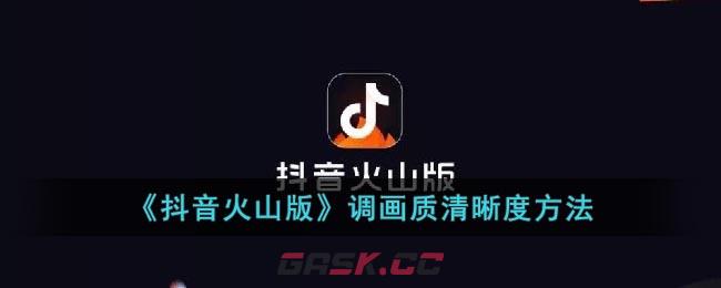 《抖音火山版》调画质清晰度方法-第1张-手游攻略-GASK