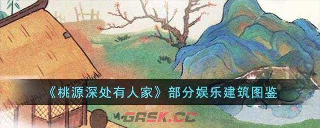 《桃源深处有人家》部分娱乐建筑图鉴-第1张-手游攻略-GASK